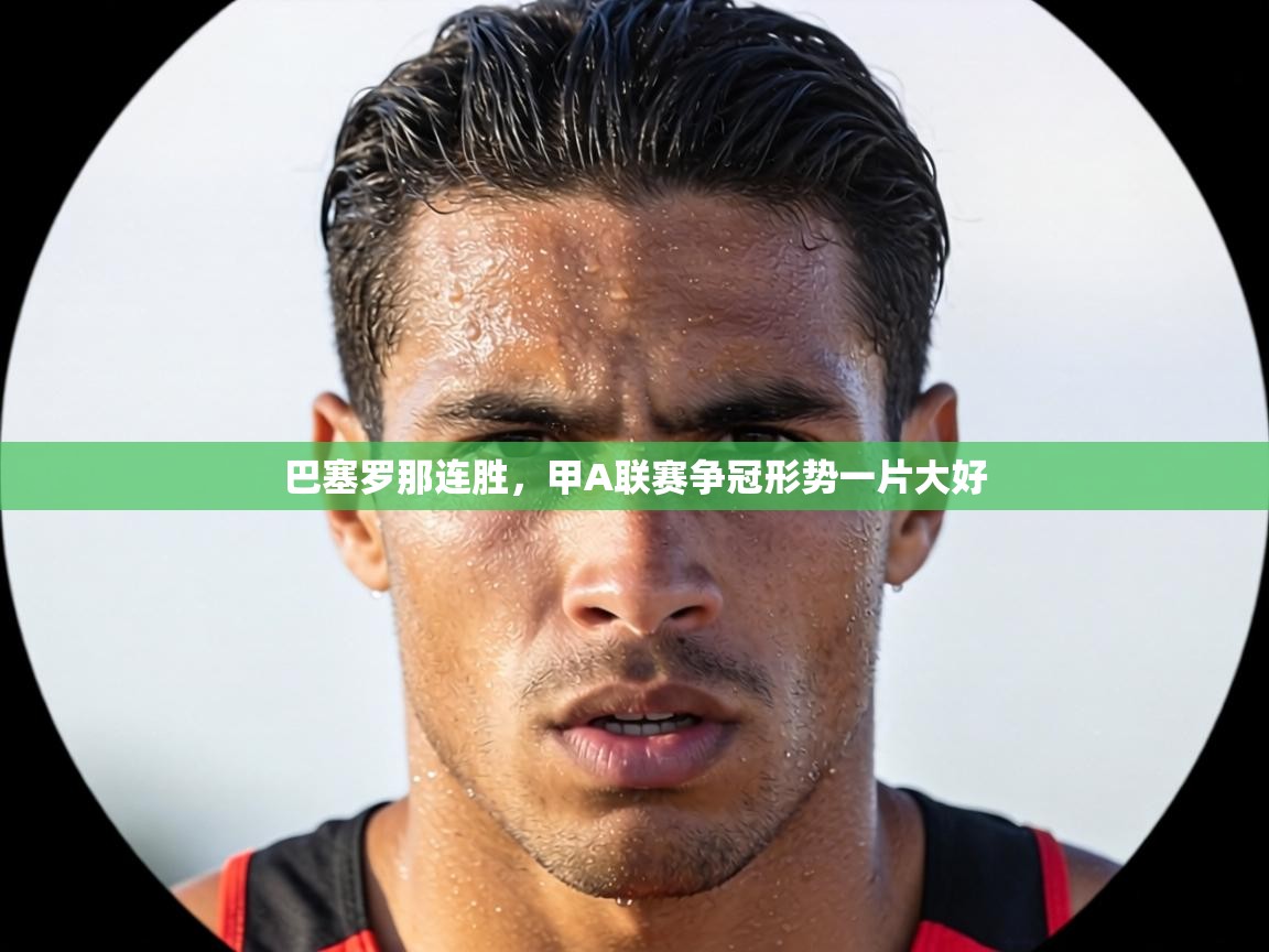 巴塞罗那连胜，甲A联赛争冠形势一片大好  第2张